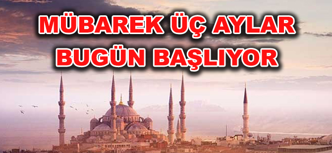 MÜBAREK ÜÇ AYLAR BUGÜN BAŞLIYOR