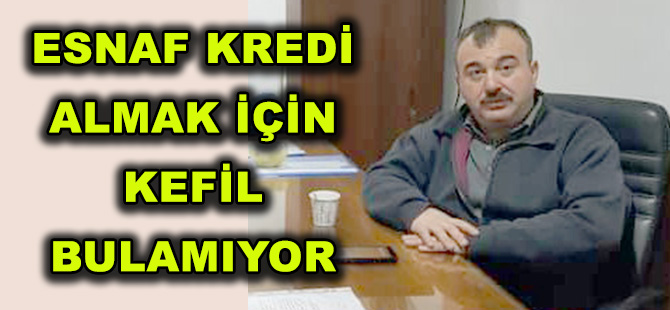 ESNAF KREDİ ALMAK İÇİN KEFİL BULAMIYOR