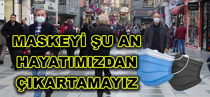 MASKEYİ ŞU AN HAYATIMIZDAN ÇIKARTAMAYIZ