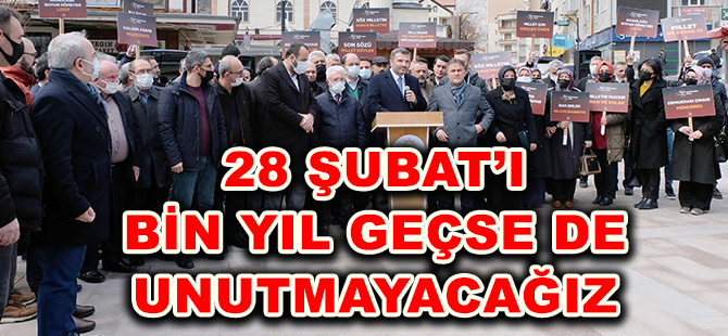 28 ŞUBAT’I BİN YIL GEÇSE DE UNUTMAYACAĞIZ