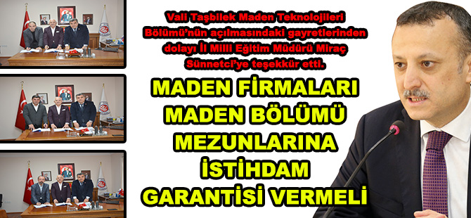 Vali Taşbilek Maden Teknolojileri Bölümü’nün açılmasındaki gayretlerinden dolayı İl Milli Eğitim Müdürü Miraç Sünnetci’ye teşekkür etti.  MADEN FİRMALARI MADEN BÖLÜMÜ MEZUNLARINA  İSTİHDAM GARANTİSİ VERMELİ