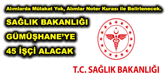 Alımlarda Mülakat Yok, Alımlar Noter Kurası ile Belirlenecek.  SAĞLIK BAKANLIĞI GÜMÜŞHANE’YE 45 İŞÇİ ALACAK