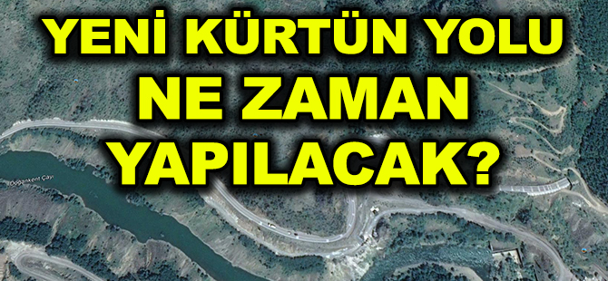 YENİ KÜRTÜN YOLU NE ZAMAN YAPILACAK?