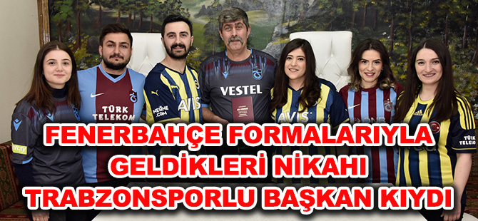 FENERBAHÇE FORMALARIYLA GELDİKLERİ NİKAHI TRABZONSPORLU BAŞKAN KIYDI