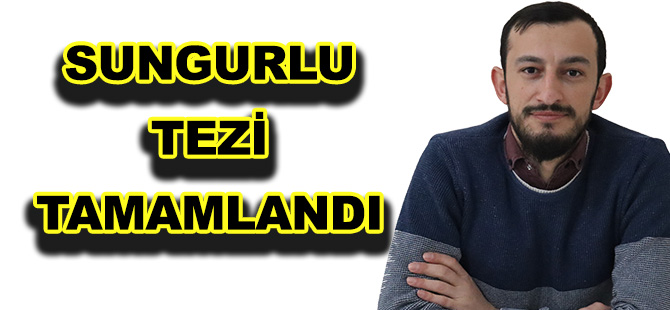 SUNGURLU TEZİ TAMAMLANDI