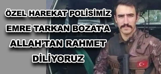 ÖZEL HAREKAT POLİSİMİZ EMRE TARKAN BOZAT’A ALLAH’TAN RAHMET DİLİYORUZ