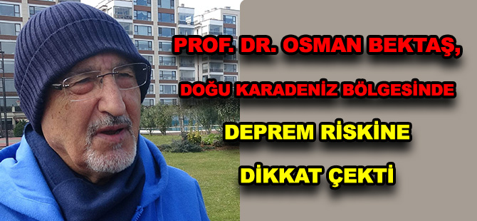 PROF. DR. OSMAN BEKTAŞ, DOĞU KARADENİZ BÖLGESİNDE DEPREM RİSKİNE DİKKAT ÇEKTİ