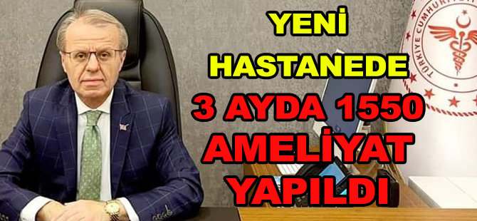 YENİ HASTANEDE 3 AYDA  1550 AMELİYAT YAPILDI