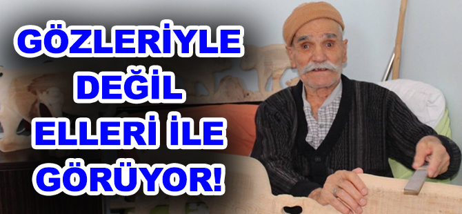 GÖZLERİYLE DEĞİL ELLERİ İLE GÖRÜYOR!