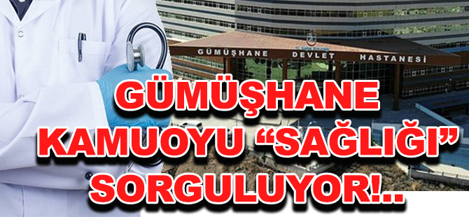 GÜMÜŞHANE KAMUOYU “SAĞLIĞI” SORGULUYOR!..