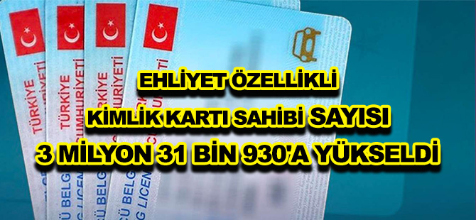 EHLİYET ÖZELLİKLİ KİMLİK KARTI SAHİBİ SAYISI 3 MİLYON 31 BİN 930'A YÜKSELDİ