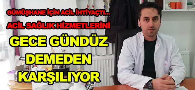 GÜMÜŞHANE İÇİN ACİL İHTİYAÇTI…  ACİL SAĞLIK HİZMETLERİNİ  GECE GÜNDÜZ DEMEDEN KARŞILIYOR