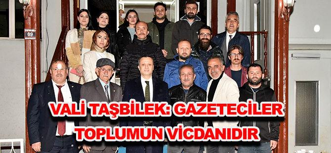 VALİ TAŞBİLEK: GAZETECİLER TOPLUMUN VİCDANIDIR