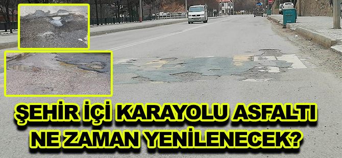 ŞEHİR İÇİ KARAYOLU ASFALTI  NE ZAMAN YENİLENECEK?