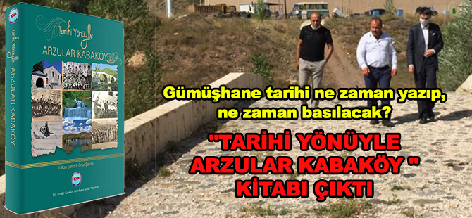 Gümüşhane tarihi ne zaman yazıp, ne zaman basılacak?  "TARİHİ YÖNÜYLE ARZULAR KABAKÖY " KİTABI ÇIKTI