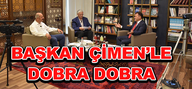 BAŞKAN ÇİMEN’LE DOBRA DOBRA