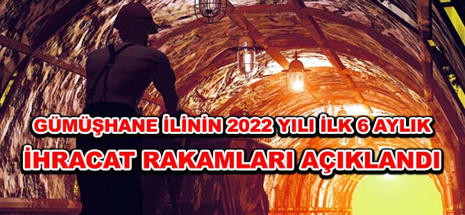 GÜMÜŞHANE İLİNİN 2022 YILI İLK 6 AYLIK İHRACAT RAKAMLARI AÇIKLANDI