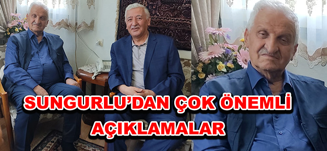 SUNGURLU’DAN ÇOK ÖNEMLİ AÇIKLAMALAR