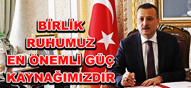 BİRLİK RUHUMUZ EN ÖNEMLİ GÜÇ KAYNAĞIMIZDIR