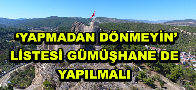 ‘YAPMADAN DÖNMEYİN’ LİSTESİ GÜMÜŞHANE DE YAPILMALI