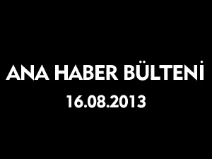 ANA HABER BÜLTENİ 16.08.2013