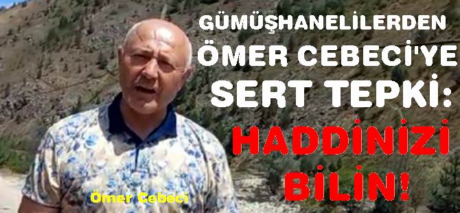 GÜMÜŞHANELİLERDEN ÖMER CEBECİ’YE SERT TEPKİ: HADDİNİZİ BİLİN!