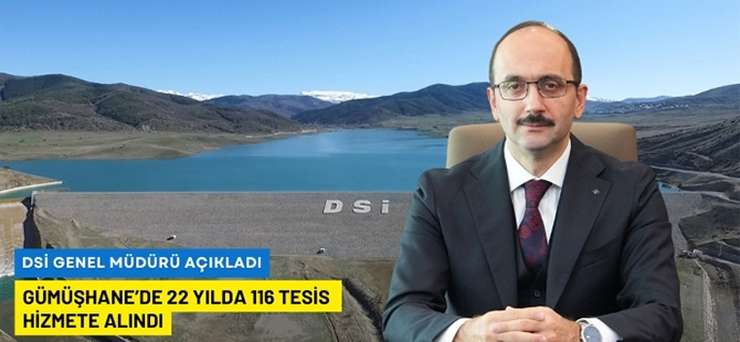 DSİ GÜMÜŞHANE’DE 22 YILDA 116 TESİSİ HİZMETE ALDI