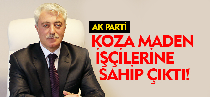 AK PARTİ  KOZA MADEN İŞÇİLERİNE SAHİP ÇIKTI