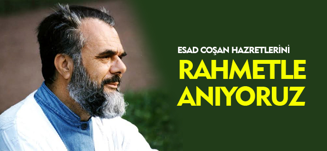 ESAD COŞAN HAZRETLERİNİ RAHMETLE ANIYORUZ