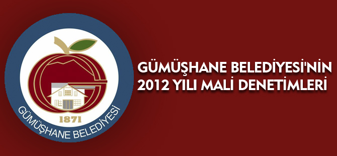 GÜMÜŞHANE BELEDİYESİ'NİN 2012 YILI MALİ DENETİMLERİ