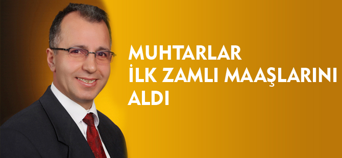 MUHTARLAR İLK ZAMLI MAAŞLARINI ALDI