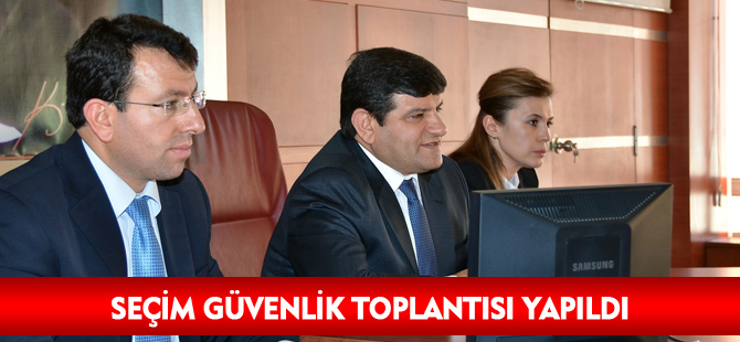 SEÇİM GÜVENLİK TOPLANTISI YAPILDI