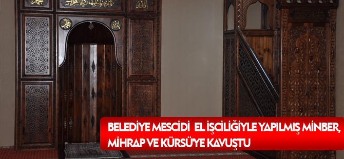 BELEDİYE MESCİDİ  EL İŞCİLİĞİYLE YAPILMIŞ MİNBER, MİHRAP VE KÜRSÜ'YE KAVUŞTU