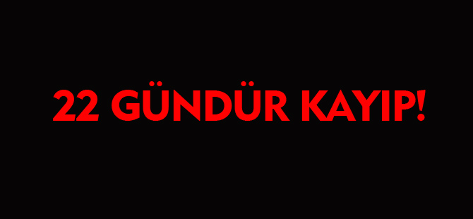 22 GÜNDÜR KAYIP