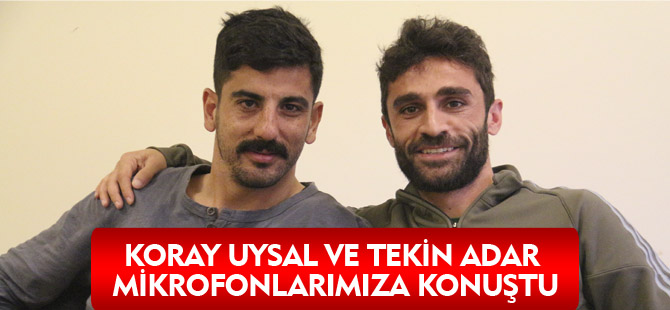 Koray Uysal ve Tekin Adar mikrofonlarımıza konuştu