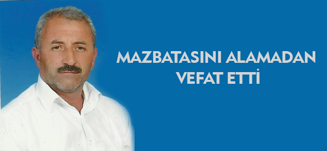 MAZBATASINI ALAMADAN VEFAT ETTİ