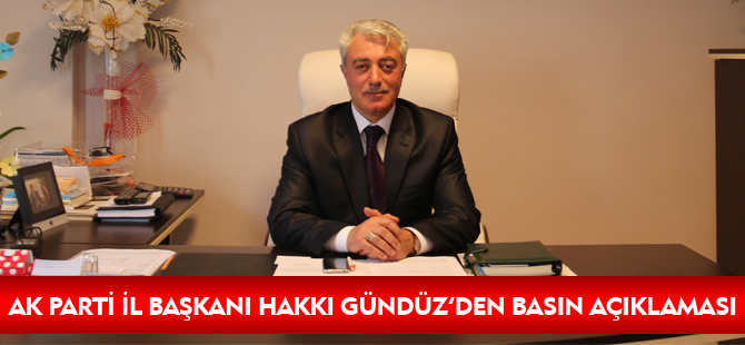 AK PARTİ İL BAŞKANI HAKKI GÜNDÜZ’DEN BASIN AÇIKLAMASI