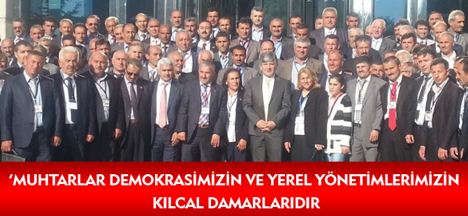 ’MUHTARLAR DEMOKRASİMİZİN VE YEREL YÖNETİMLERİMİZİN KILCAL DAMARLARIDIR