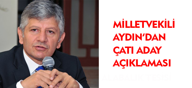 MİLLETVEKİLİ AYDIN'DAN ÇATI ADAY AÇIKLAMASI