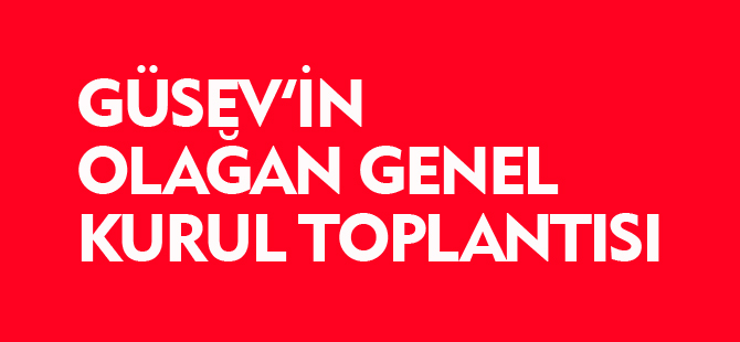 GÜSEV'İN OLAĞAN GENEL KURUL TOPLANTISI