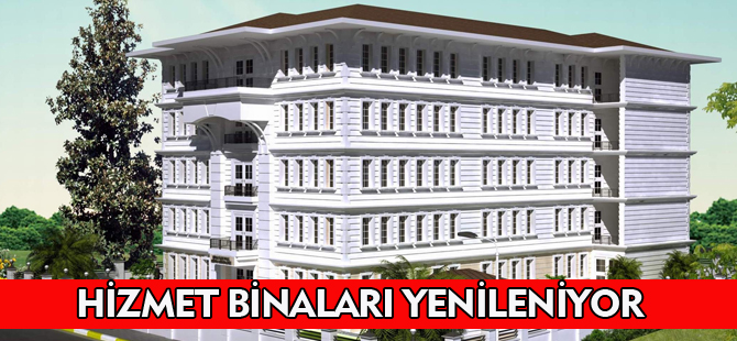 HİZMET BİNALARI YENİLENİYOR