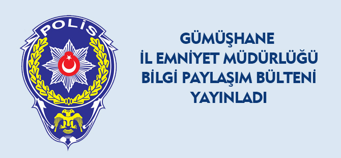 GÜMÜŞHANE İL EMNİYET MÜDÜRLÜĞÜ BİLGİ PAYLAŞIM BÜLTENİ YAYINLADI