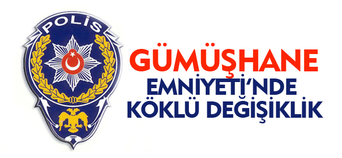 GÜMÜŞHANE EMNİYETİNDE KÖKLÜ DEĞİŞİKLİK