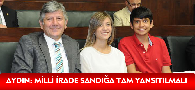 AYDIN: MİLLİ İRADE SANDIĞA TAM YANSITILMALI