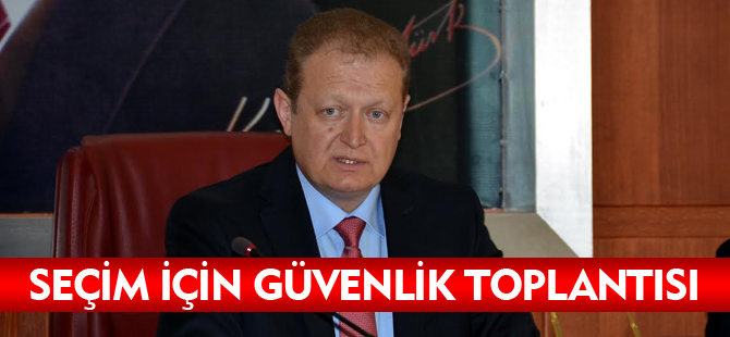 SEÇİM İÇİN GÜVENLİK TOPLANTISI