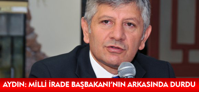 AYDIN: MİLLİ İRADE BAŞBAKANI’NIN ARKASINDA DURDU