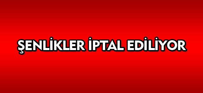 ŞENLİKLER İPTAL EDİLİYOR