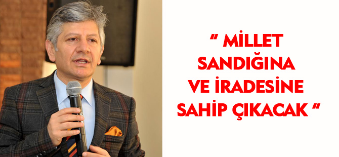 MİLLET İRADESİNE VE SANDIĞINA SAHİP ÇIKACAK