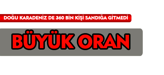 DOĞU KARADENİZ DE 360 BİN KİŞİ SANDIĞA GİTMEDİ