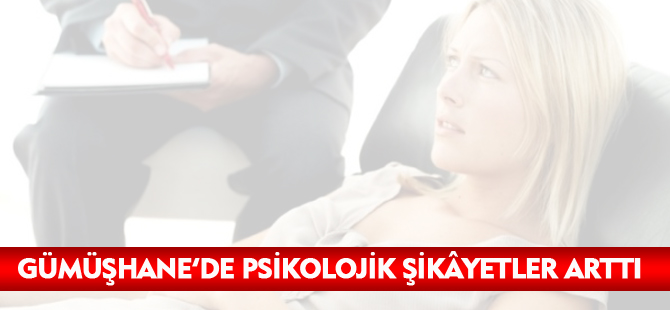 GÜMÜŞHANE’DE PSİKOLOJİK ŞİKÂYETLER ARTTI